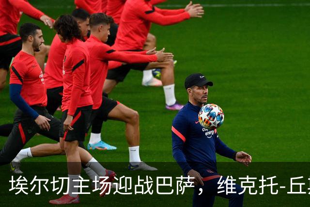 埃尔切主场迎战巴萨，维克托-丘斯特与尼尼奥领衔首发阵容