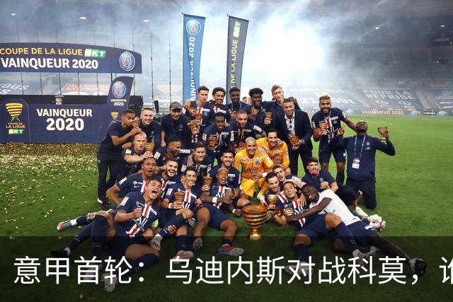 意甲首轮：乌迪内斯对战科莫，谁能迎来开门红？