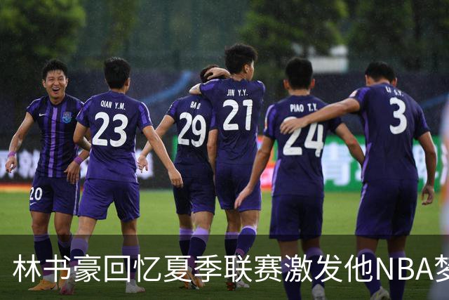 林书豪回忆夏季联赛激发他NBA梦想的瞬间